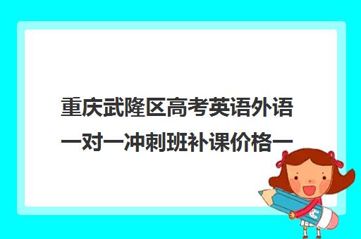 重庆武隆区高考英语外语一对一冲刺班补课价格一般多少钱(高中补课一对一怎么收费)