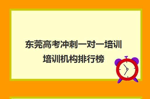 东莞高考冲刺一对一培训培训机构排行榜(东莞高中补课机构排名)