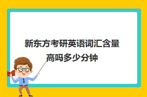 新东方考研英语词汇含量高吗多少分钟(新东方考研词汇乱序版pdf)