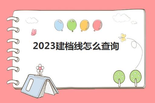 2023建档线怎么查询(不过建档线有学籍吗)