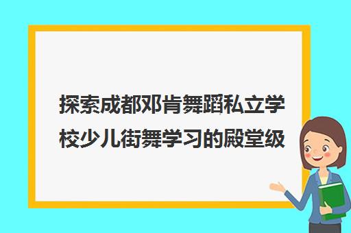 探索成都邓肯舞蹈私立学校少儿街舞学习的殿堂级机构