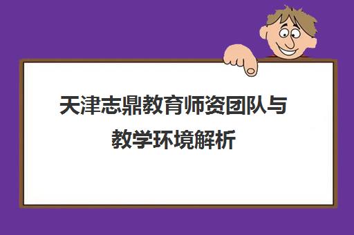 天津志鼎教育师资团队与教学环境解析