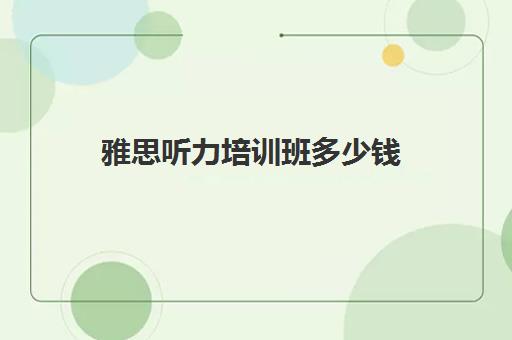 雅思听力培训班多少钱(雅思听力有必要报班吗)