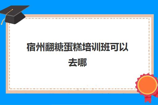 宿州翻糖蛋糕培训班可以去哪(常州甜品蛋糕培训学校)