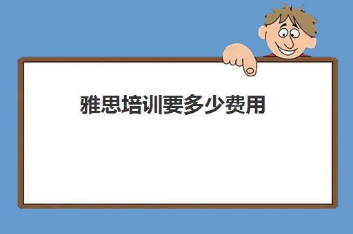 雅思培训要多少费用(新东方雅思保过班18000元)