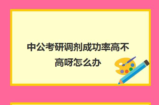 中公考研调剂成功率高不高呀怎么办(公考调剂上岸的几率)