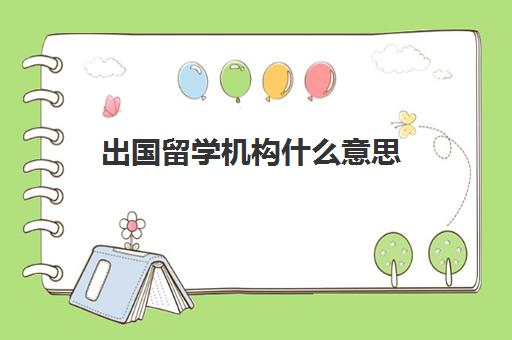 出国留学机构什么意思(出国留学的原因)