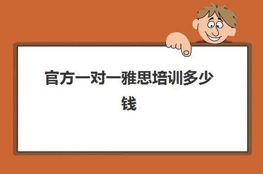 官方一对一雅思培训多少钱(雅思1对1培训一般收费多少钱)