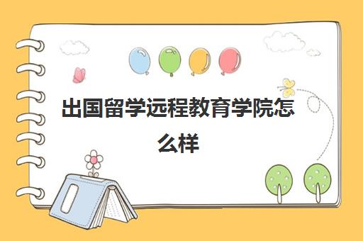 出国留学远程教育学院怎么样(网络教育本科可以出国留学吗)