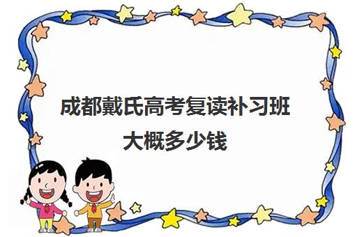 成都戴氏高考复读补习班大概多少钱