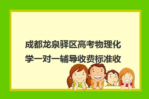 成都龙泉驿区高考物理化学一对一辅导收费标准收费价目表(高中一对一家教收费价格表)