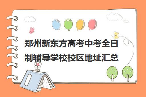 郑州新东方高考中考全日制辅导学校校区地址汇总(新东方全日制高考班怎么样)