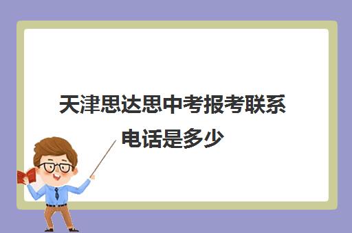 天津思达思中考报考联系电话是多少(天津中考辅导机构排名)