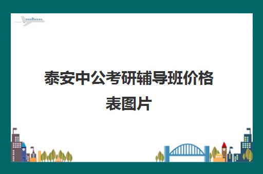 泰安中公考研辅导班价格表图片(中公教育培训班价格表)