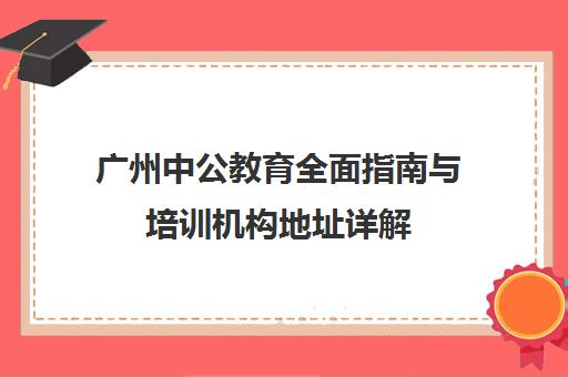 广州中公教育全面指南与培训机构地址详解