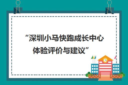 “深圳小马快跑成长中心体验评价与建议”