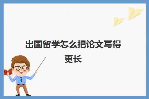 出国留学怎么把论文写得更长(出国留学目的怎么写)