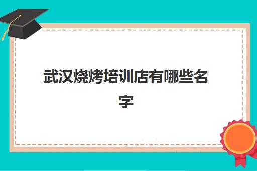 武汉烧烤培训店有哪些名字(武汉特色烧烤店)