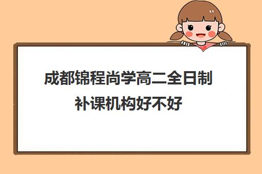 成都锦程尚学高二全日制补课机构好不好(成都高三全日制冲刺班哪里好)