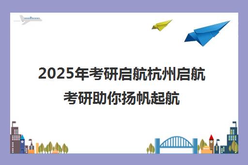 2025年考研启航杭州启航考研助你扬帆起航