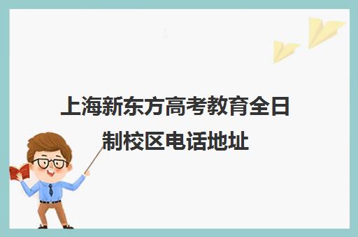 上海新东方高考教育全日制校区电话地址(上海新东方培训机构官网)