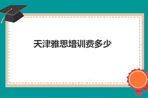 天津雅思培训费多少(天津学雅思最好的地方)