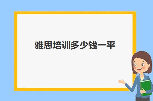 雅思培训多少钱一平(雅思培训班学费一般多少)