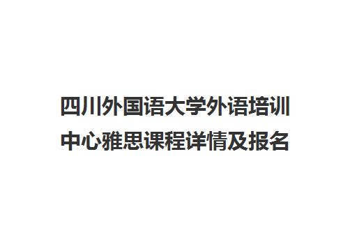 四川外国语大学外语培训中心雅思课程详情及报名指南