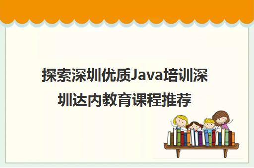 探索深圳优质Java培训深圳达内教育课程推荐