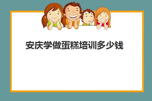 安庆学做蛋糕培训多少钱(蛋糕培训学校学费一般多少钱)