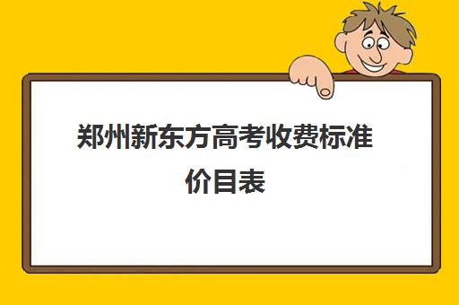 郑州新东方高考收费标准价目表(新东方学校的收费标准)