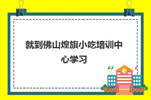 就到佛山煌旗小吃培训中心学习