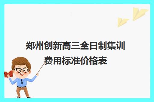 郑州创新高三全日制集训费用标准价格表(高三集训文化课哪家强)