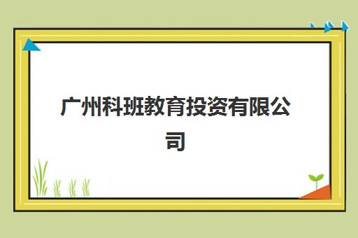 广州科班教育投资有限公司(广东省科越职业培训学校)