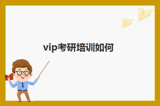 vip考研培训如何(考研培训班集训营哪家比较好)