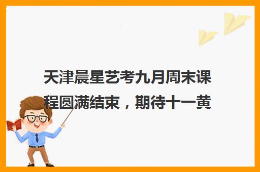 天津晨星艺考九月周末课程圆满结束，期待十一黄金周集训再聚