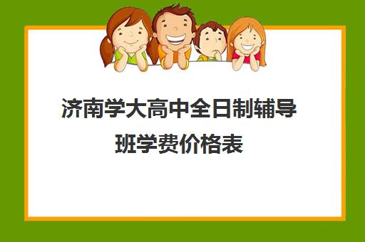 济南学大高中全日制辅导班学费价格表(高三全日制补课机构)