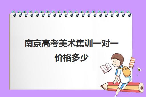 南京高考美术集训一对一价格多少(美术集训可以不住宿吗)