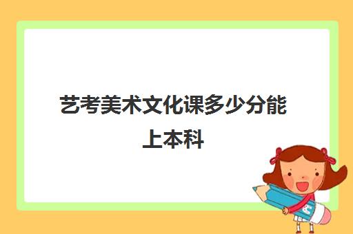 艺考美术文化课多少分能上本科(艺考生文化课分数线)