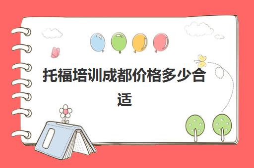 托福培训成都价格多少合适(成都托福培训学校排名)