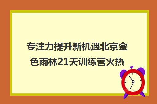 专注力提升新机遇北京金色雨林21天训练营火热报名中！