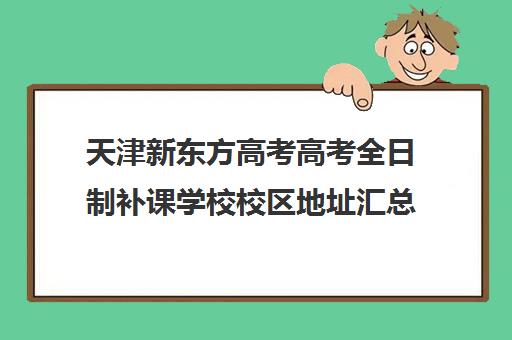 天津新东方高考高考全日制补课学校校区地址汇总(天津市新东方教育培训中心)