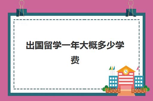 出国留学一年大概多少学费(留学学费最低的国家)