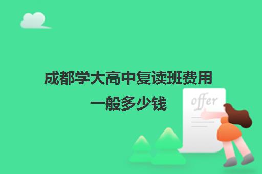 成都学大高中复读班费用一般多少钱(公办高中有复读班吗)