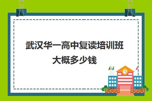 武汉华一高中复读培训班大概多少钱(武汉高考复读机构)