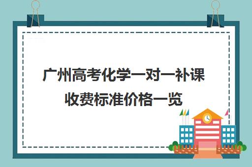 广州高考化学一对一补课收费标准价格一览(广州最厉害的高中补课机构)