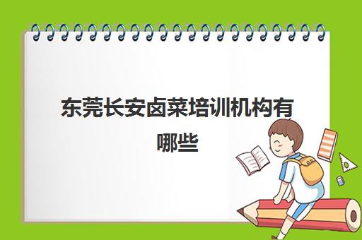 东莞长安卤菜培训机构有哪些(卤菜培训一般多少学费)