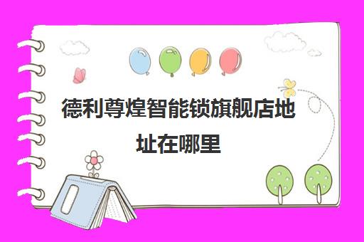 德利尊煌智能锁旗舰店地址在哪里(德利智能指纹机33113说明书)