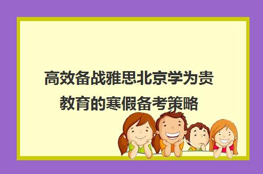 高效备战雅思北京学为贵教育的寒假备考策略