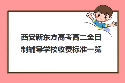 西安新东方高考高二全日制辅导学校收费标准一览表(西安高中全日制补课学校排名)